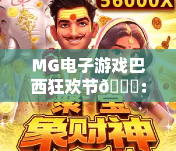 MG电子游戏巴西狂欢节🎊：MG电子游戏巴西狂欢节2026全新玩法揭秘，MG电子游戏巴西狂欢节沉浸式福利攻略