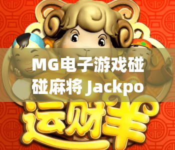 MG电子游戏碰碰麻将 Jackpots｜MG电子游戏碰碰麻将 Jackpots全新玩法解析｜MG电子游戏碰碰麻将 Jackpots赢取大额奖池指南