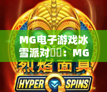 MG电子游戏冰雪派对❄️：MG电子游戏冰雪派对核心玩法揭秘，MG电子游戏冰雪派对2026专属福利攻略