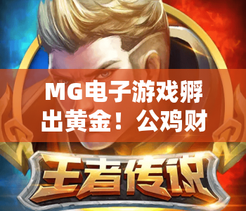 MG电子游戏孵出黄金！公鸡财富｜MG电子游戏孵出黄金！公鸡财富：玩转趣味机制赢惊喜收益｜MG电子游戏孵出黄金！公鸡财富入门指南