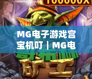 MG电子游戏宫宝机叮｜MG电子游戏宫宝机叮2026版本新玩法揭秘｜MG电子游戏宫宝机叮新手进阶攻略