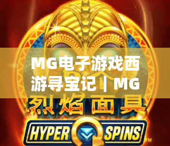 MG电子游戏西游寻宝记｜MG电子游戏西游寻宝记：2026国风冒险新体验｜MG电子游戏西游寻宝记玩法进阶指南