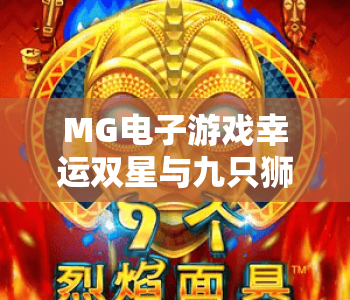 MG电子游戏幸运双星与九只狮子｜2026玩法攻略全解析，MG电子游戏幸运双星与九只狮子带你解锁高爆率秘籍