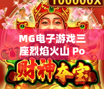 MG电子游戏三座烈焰火山 Power Combo｜解锁MG电子游戏三座烈焰火山 Power Combo核心玩法｜掌握MG电子游戏三座烈焰火山 Power Combo高分技巧