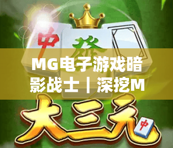 MG电子游戏暗影战士｜深挖MG电子游戏暗影战士硬核战斗技巧，解析MG电子游戏暗影战士2026版本全新机制