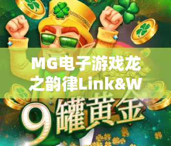 MG电子游戏龙之韵律Link&Win｜探秘MG电子游戏龙之韵律Link&Win核心玩法｜解锁MG电子游戏龙之韵律Link&Win高分秘籍