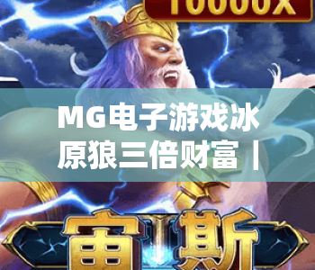 MG电子游戏冰原狼三倍财富｜解锁MG电子游戏冰原狼三倍财富的核心玩法，玩转MG电子游戏冰原狼三倍财富赢取惊喜收益