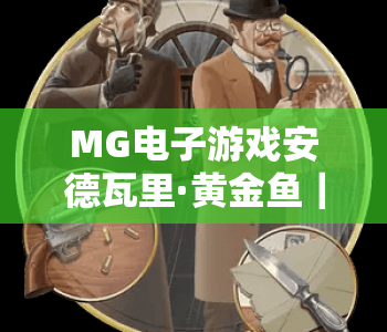 MG电子游戏安德瓦里·黄金鱼｜解锁深海寻宝乐趣，MG电子游戏安德瓦里·黄金鱼：2026玩法升级指南，MG电子游戏安德瓦里·黄金鱼：赢取专属奖励攻略