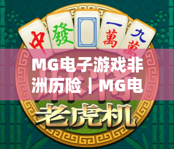 MG电子游戏非洲历险｜MG电子游戏非洲历险：探秘野性大陆的奇幻关卡｜MG电子游戏非洲历险：开启沉浸式冒险新征程