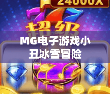 MG电子游戏小丑冰雪冒险|MG电子游戏小丑冰雪冒险：2026全新版本闯关攻略|MG电子游戏小丑冰雪冒险隐藏彩蛋解锁指南