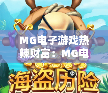MG电子游戏热辣财富：MG电子游戏热辣财富核心玩法揭秘，MG电子游戏热辣财富开启2026指尖创富新赛道