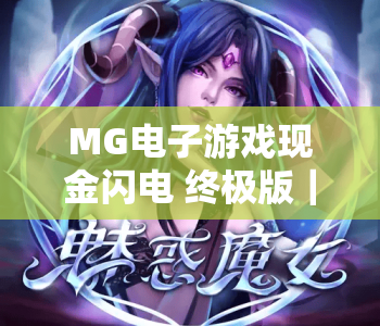 MG电子游戏现金闪电 终极版｜MG电子游戏现金闪电 终极版：2026升级亮点全解析｜MG电子游戏现金闪电 终极版：极速赢现攻略