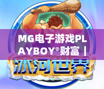 MG电子游戏PLAYBOY®财富｜MG电子游戏PLAYBOY®财富：2026全新玩法揭秘｜MG电子游戏PLAYBOY®财富：新手快速积累财富技巧