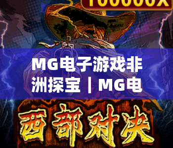 MG电子游戏非洲探宝｜MG电子游戏非洲探宝：探秘蛮荒秘境的藏金之旅，MG电子游戏非洲探宝进阶玩法全指南