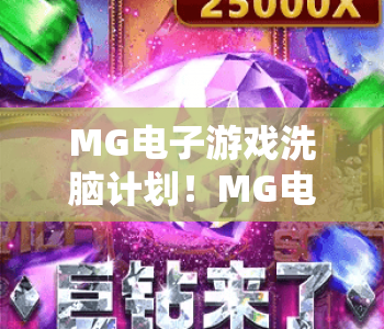 MG电子游戏洗脑计划！MG电子游戏洗脑计划如何打造深度沉浸体验？MG电子游戏洗脑计划背后的用户留存逻辑揭秘