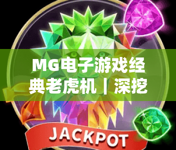 MG电子游戏经典老虎机｜深挖MG电子游戏经典老虎机的复古内核，解锁MG电子游戏经典老虎机的2026专属玩法与隐藏福利！