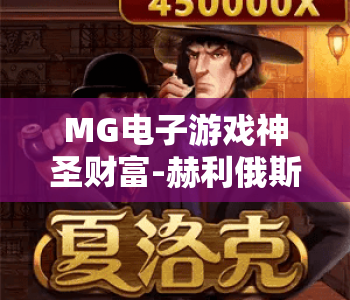 MG电子游戏神圣财富-赫利俄斯：解锁太阳神专属福利，探秘MG电子游戏神圣财富-赫利俄斯核心玩法，赢取MG电子游戏神圣财富-赫利俄斯丰厚奖励
