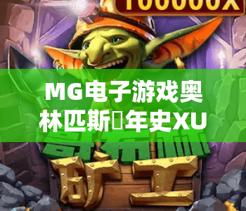 MG电子游戏奥林匹斯編年史XUP｜MG电子游戏奥林匹斯編年史XUP：2026版本核心玩法揭秘｜MG电子游戏奥林匹斯編年史XUP：神话冒险进阶攻略