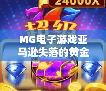 MG电子游戏亚马逊失落的黄金：探秘雨林失落文明｜MG电子游戏亚马逊失落的黄金玩法全攻略｜MG电子游戏亚马逊失落的黄金新手入门技巧