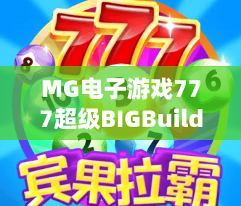 MG电子游戏777超级BIGBuildUp豪华版！MG电子游戏777超级BIGBuildUp豪华版玩法全解析｜MG电子游戏777超级BIGBuildUp豪华版2026全新体验