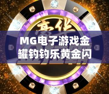 MG电子游戏金罐钓钓乐黄金闪电｜MG电子游戏金罐钓钓乐黄金闪电玩法全揭秘｜MG电子游戏金罐钓钓乐黄金闪电赢奖技巧指南