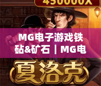 MG电子游戏铁砧&矿石|MG电子游戏铁砧&矿石锻造核心机制全解析|MG电子游戏铁砧&矿石高效攒矿进阶攻略 MG电子游戏铁砧&矿石|MG电子游戏铁砧&矿石锻造核心机制全解析|MG电子游戏铁砧&矿石高效攒矿进阶攻略