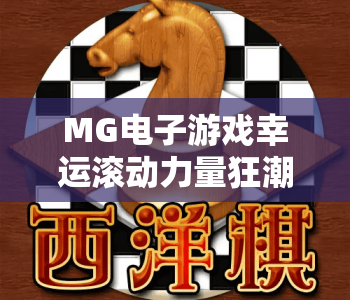 MG电子游戏幸运滚动力量狂潮｜MG电子游戏幸运滚动力量狂潮：2026指尖狂欢新玩法，MG电子游戏幸运滚动力量狂潮：解锁高爆奖秘籍