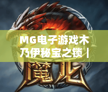 MG电子游戏木乃伊秘宝之锁|探秘MG电子游戏木乃伊秘宝之锁:古埃及冒险玩法全解析|玩转MG电子游戏木乃伊秘宝之锁的技巧秘籍 MG电子游戏木乃伊秘宝之锁|探秘MG电子游戏木乃伊秘宝之锁:古埃及冒险玩法全解析|玩转MG电子游戏木乃伊秘宝之锁的技巧秘籍