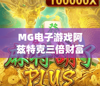 MG电子游戏阿兹特克三倍财富PowerCombo｜MG电子游戏阿兹特克三倍财富PowerCombo核心玩法揭秘｜MG电子游戏阿兹特克三倍财富PowerCombo2026爆率攻略