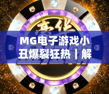 MG电子游戏小丑爆裂狂热｜解锁MG电子游戏小丑爆裂狂热核心玩法，玩转MG电子游戏小丑爆裂狂热赢取专属惊喜