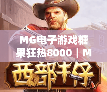 MG电子游戏糖果狂热8000｜MG电子游戏糖果狂热8000玩法全解析｜MG电子游戏糖果狂热8000新手快速上分指南