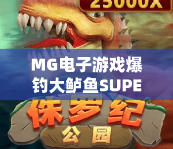 MG电子游戏爆钓大鲈鱼SUPERUP|MG电子游戏爆钓大鲈鱼SUPERUP高爆玩法解析|MG电子游戏爆钓大鲈鱼SUPERUP新手进阶秘籍 MG电子游戏爆钓大鲈鱼SUPERUP|MG电子游戏爆钓大鲈鱼SUPERUP高爆玩法解析|MG电子游戏爆钓大鲈鱼SUPERUP新手进阶秘籍