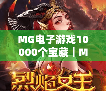 MG电子游戏10000个宝藏|MG电子游戏10000个宝藏解锁全攻略,MG电子游戏10000个宝藏收益最大化技巧 MG电子游戏10000个宝藏|MG电子游戏10000个宝藏解锁全攻略,MG电子游戏10000个宝藏收益最大化技巧