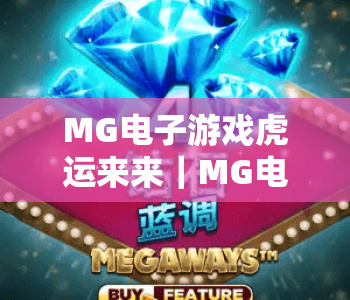 MG电子游戏虎运来来｜MG电子游戏虎运来来玩法攻略全解析｜MG电子游戏虎运来来2026全新福利揭秘