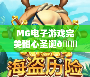 MG电子游戏完美甜心圣诞🎅｜MG电子游戏完美甜心圣诞：解锁萌趣闯关玩法｜MG电子游戏完美甜心圣诞：赢取暖心福利