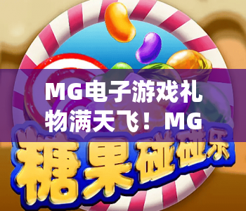 MG电子游戏礼物满天飞!MG电子游戏礼物满天飞:2026年全新福利玩法揭秘 MG电子游戏礼物满天飞:玩家专属惊喜薅羊毛指南 MG电子游戏礼物满天飞!MG电子游戏礼物满天飞:2026年全新福利玩法揭秘 MG电子游戏礼物满天飞:玩家专属惊喜薅羊毛指南