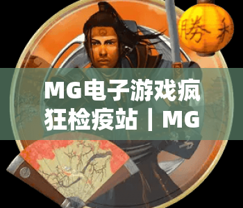 MG电子游戏疯狂检疫站｜MG电子游戏疯狂检疫站2026爆火玩法拆解｜MG电子游戏疯狂检疫站通关秘籍