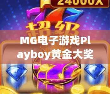 MG电子游戏Playboy黄金大奖｜解锁MG电子游戏Playboy黄金大奖玩法秘籍？MG电子游戏Playboy黄金大奖2026全新福利解析