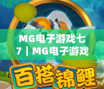 MG电子游戏七7|MG电子游戏七7进阶攻略:解锁MG电子游戏七7核心玩法与2026专属福利 MG电子游戏七7|MG电子游戏七7进阶攻略:解锁MG电子游戏七7核心玩法与2026专属福利