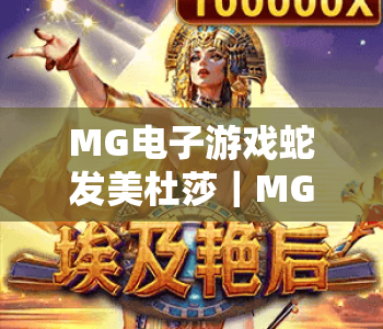 MG电子游戏蛇发美杜莎|MG电子游戏蛇发美杜莎2026玩法全解析|MG电子游戏蛇发美杜莎爆率提升技巧 MG电子游戏蛇发美杜莎|MG电子游戏蛇发美杜莎2026玩法全解析|MG电子游戏蛇发美杜莎爆率提升技巧