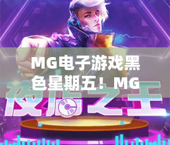 MG电子游戏黑色星期五！MG电子游戏黑色星期五2026年薅羊毛全攻略，MG电子游戏黑色星期五爆款特惠指南
