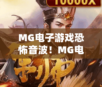 MG电子游戏恐怖音波!MG电子游戏恐怖音波如何打造沉浸式惊悚体验?MG电子游戏恐怖音波背后的音效设计秘密 MG电子游戏恐怖音波!MG电子游戏恐怖音波如何打造沉浸式惊悚体验?MG电子游戏恐怖音波背后的音效设计秘密
