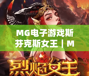 MG电子游戏斯芬克斯女王｜MG电子游戏斯芬克斯女王核心玩法解析｜MG电子游戏斯芬克斯女王高分技巧指南
