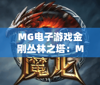 MG电子游戏金刚丛林之塔:MG电子游戏金刚丛林之塔全新版本解析,MG电子游戏金刚丛林之塔高分进阶指南 MG电子游戏金刚丛林之塔:MG电子游戏金刚丛林之塔全新版本解析,MG电子游戏金刚丛林之塔高分进阶指南