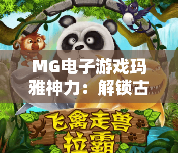 MG电子游戏玛雅神力:解锁古文明秘境玩法,MG电子游戏玛雅神力挖掘隐藏奖励,MG电子游戏玛雅神力开启沉浸式冒险之旅 MG电子游戏玛雅神力:解锁古文明秘境玩法,MG电子游戏玛雅神力挖掘隐藏奖励,MG电子游戏玛雅神力开启沉浸式冒险之旅