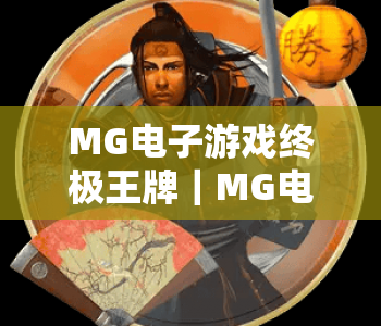 MG电子游戏终极王牌｜MG电子游戏终极王牌：解锁沉浸式竞技玩法，MG电子游戏终极王牌带你畅享指尖狂欢