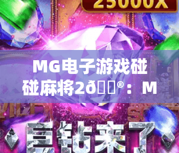 MG电子游戏碰碰麻将2🎮：MG电子游戏碰碰麻将2 2026全新玩法揭秘，MG电子游戏碰碰麻将2新手赢牌进阶指南