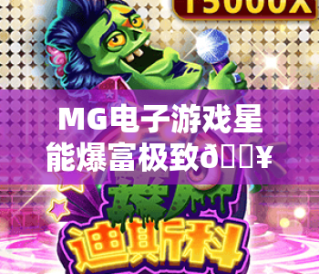 MG电子游戏星能爆富极致🔥MG电子游戏星能爆富极致核心机制揭秘,MG电子游戏星能爆富极致新手进阶攻略 MG电子游戏星能爆富极致🔥MG电子游戏星能爆富极致核心机制揭秘,MG电子游戏星能爆富极致新手进阶攻略