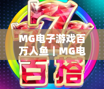 MG电子游戏百万人鱼｜MG电子游戏百万人鱼玩法深度解析：解锁隐藏福利？MG电子游戏百万人鱼新手快速进阶指南