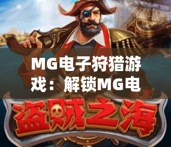 MG电子狩猎游戏:解锁MG电子狩猎游戏的热血沉浸玩法,探秘MG电子狩猎游戏的2026高清竞技新体验 MG电子狩猎游戏:解锁MG电子狩猎游戏的热血沉浸玩法,探秘MG电子狩猎游戏的2026高清竞技新体验